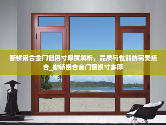 断桥铝合金门窗钢寸厚度解析，品质与性能的完美结合_断桥铝合金门窗钢寸多厚