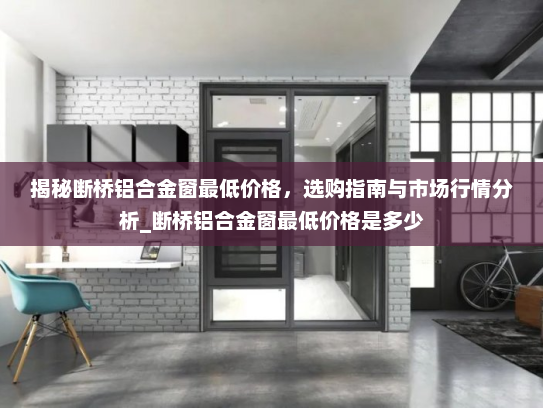 揭秘断桥铝合金窗最低价格，选购指南与市场行情分析_断桥铝合金窗最低价格是多少