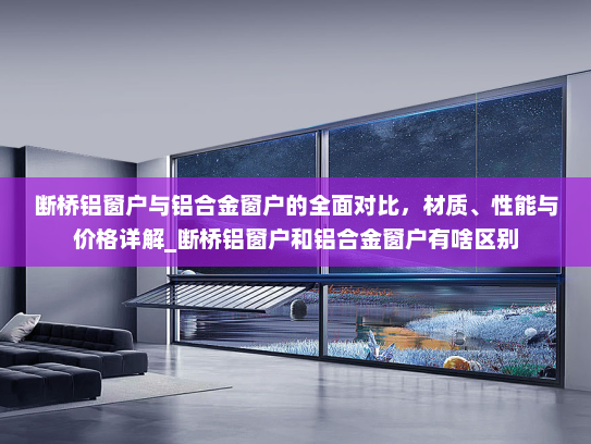 断桥铝窗户与铝合金窗户的全面对比，材质、性能与价格详解_断桥铝窗户和铝合金窗户有啥区别