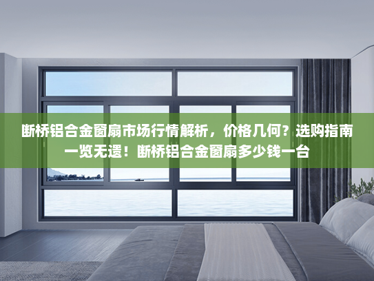 断桥铝合金窗扇市场行情解析，价格几何？选购指南一览无遗！断桥铝合金窗扇多少钱一台