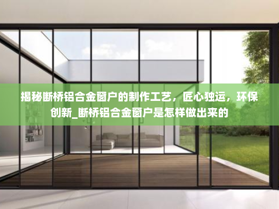 揭秘断桥铝合金窗户的制作工艺，匠心独运，环保创新_断桥铝合金窗户是怎样做出来的