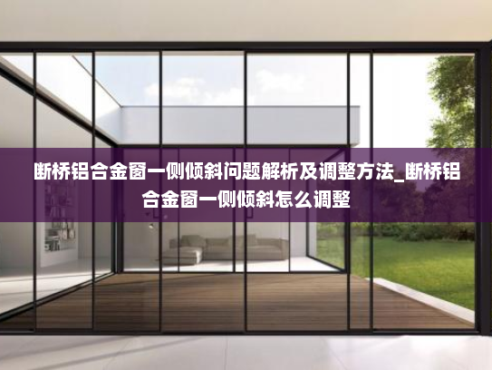 断桥铝合金窗一侧倾斜问题解析及调整方法_断桥铝合金窗一侧倾斜怎么调整