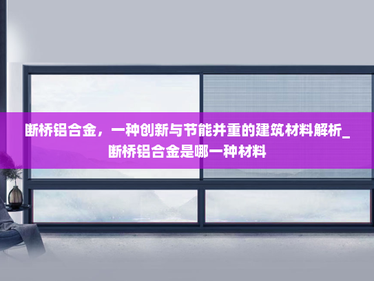 断桥铝合金，一种创新与节能并重的建筑材料解析_断桥铝合金是哪一种材料