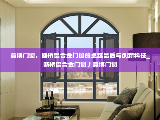意博门窗，断桥铝合金门窗的卓越品质与创新科技_断桥铝合金门窗丿意博门窗
