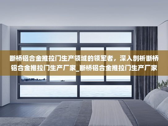 断桥铝合金推拉门生产领域的领军者，深入剖析断桥铝合金推拉门生产厂家_断桥铝合金推拉门生产厂家