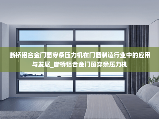 断桥铝合金门窗穿条压力机在门窗制造行业中的应用与发展_断桥铝合金门窗穿条压力机