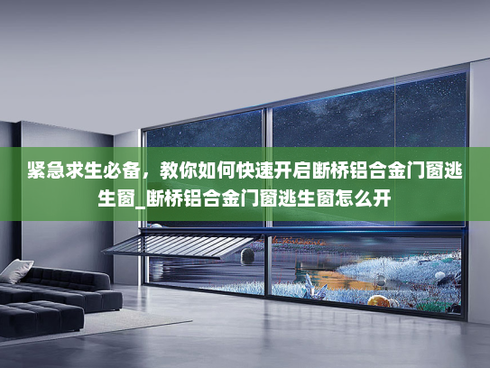 紧急求生必备，教你如何快速开启断桥铝合金门窗逃生窗_断桥铝合金门窗逃生窗怎么开