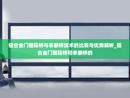 铝合金门窗段桥与非断桥技术的比较与优势解析_铝合金门窗段桥和非断桥的