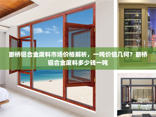 断桥铝合金废料市场价格解析，一吨价值几何？断桥铝合金废料多少钱一吨