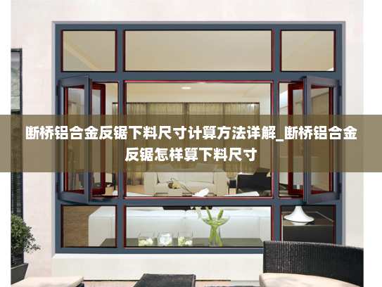 断桥铝合金反锯下料尺寸计算方法详解_断桥铝合金反锯怎样算下料尺寸