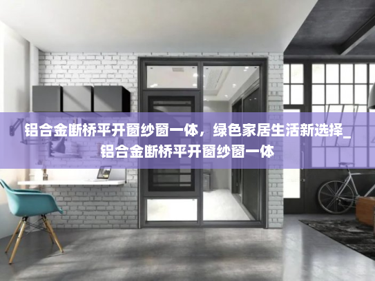 铝合金断桥平开窗纱窗一体，绿色家居生活新选择_铝合金断桥平开窗纱窗一体