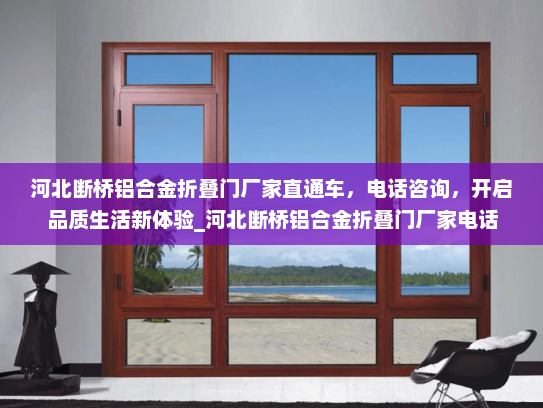 河北断桥铝合金折叠门厂家直通车，电话咨询，开启品质生活新体验_河北断桥铝合金折叠门厂家电话
