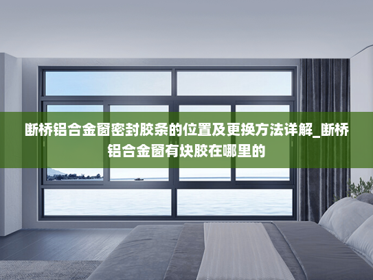 断桥铝合金窗密封胶条的位置及更换方法详解_断桥铝合金窗有块胶在哪里的
