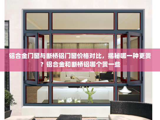 铝合金门窗与断桥铝门窗价格对比，揭秘哪一种更贵？铝合金和断桥铝哪个贵一些