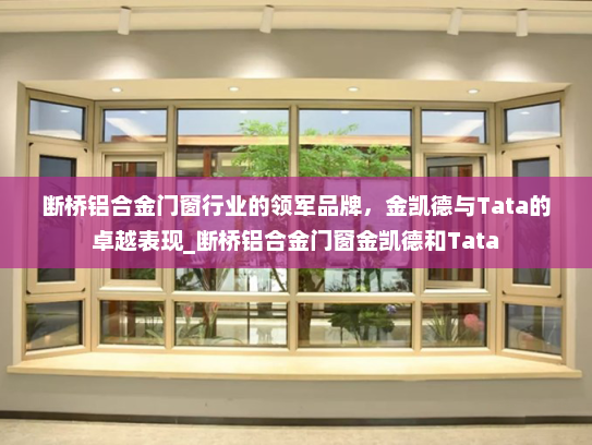 断桥铝合金门窗行业的领军品牌，金凯德与Tata的卓越表现_断桥铝合金门窗金凯德和Tata