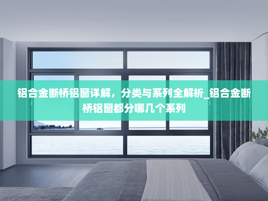 铝合金断桥铝窗详解，分类与系列全解析_铝合金断桥铝窗都分哪几个系列