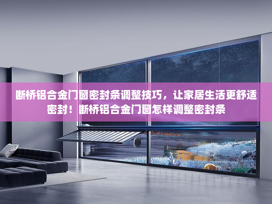 断桥铝合金门窗密封条调整技巧，让家居生活更舒适密封！断桥铝合金门窗怎样调整密封条