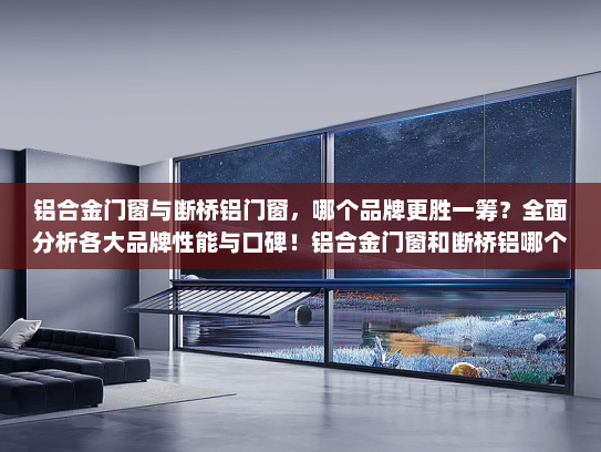 铝合金门窗与断桥铝门窗，哪个品牌更胜一筹？全面分析各大品牌性能与口碑！铝合金门窗和断桥铝哪个牌子好