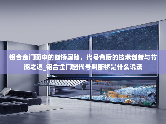 铝合金门窗中的断桥奥秘，代号背后的技术创新与节能之道_铝合金门窗代号叫断桥是什么说法