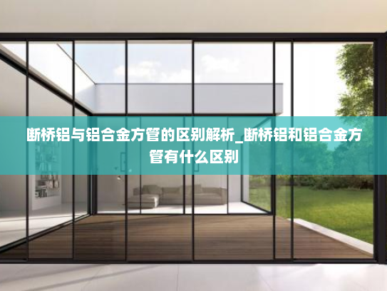 断桥铝与铝合金方管的区别解析_断桥铝和铝合金方管有什么区别