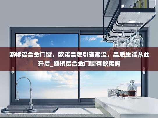 断桥铝合金门窗，欧诺品牌引领潮流，品质生活从此开启_断桥铝合金门窗有欧诺吗