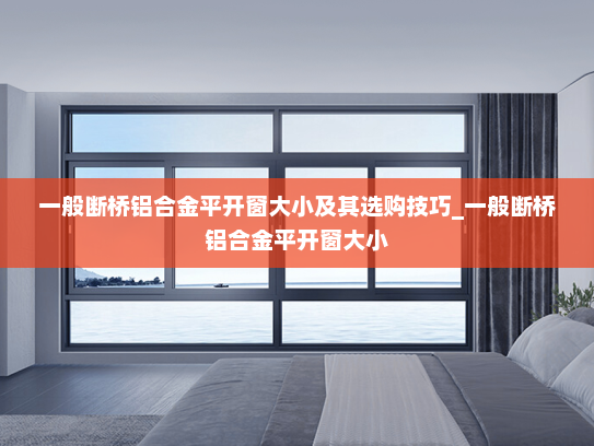 一般断桥铝合金平开窗大小及其选购技巧_一般断桥铝合金平开窗大小