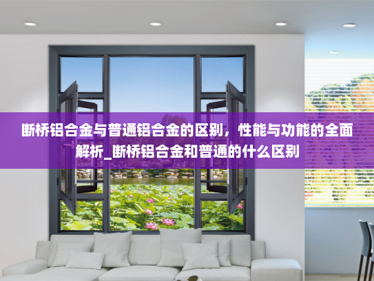 断桥铝合金与普通铝合金的区别，性能与功能的全面解析_断桥铝合金和普通的什么区别