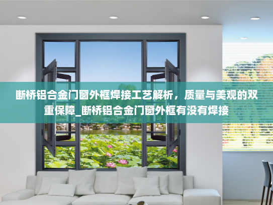 断桥铝合金门窗外框焊接工艺解析，质量与美观的双重保障_断桥铝合金门窗外框有没有焊接