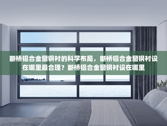 断桥铝合金窗钢衬的科学布局，断桥铝合金窗钢衬设在哪里最合理？断桥铝合金窗钢衬设在哪里