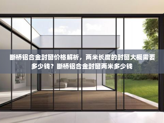 断桥铝合金封窗价格解析，两米长度的封窗大概需要多少钱？断桥铝合金封窗两米多少钱