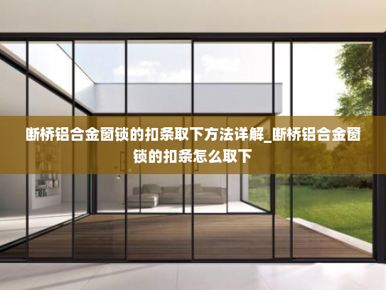 断桥铝合金窗锁的扣条取下方法详解_断桥铝合金窗锁的扣条怎么取下