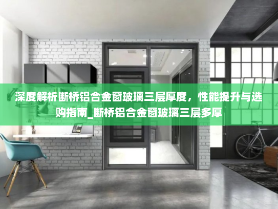 深度解析断桥铝合金窗玻璃三层厚度，性能提升与选购指南_断桥铝合金窗玻璃三层多厚