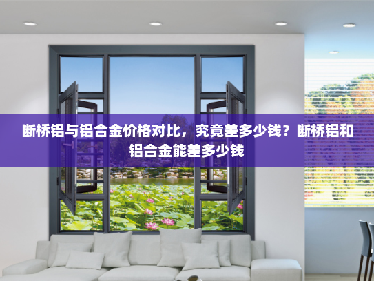 断桥铝与铝合金价格对比，究竟差多少钱？断桥铝和铝合金能差多少钱