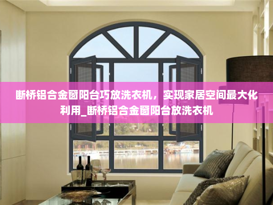 断桥铝合金窗阳台巧放洗衣机，实现家居空间最大化利用_断桥铝合金窗阳台放洗衣机