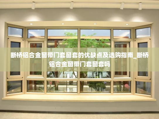 断桥铝合金窗带门套窗套的优缺点及选购指南_断桥铝合金窗带门套窗套吗