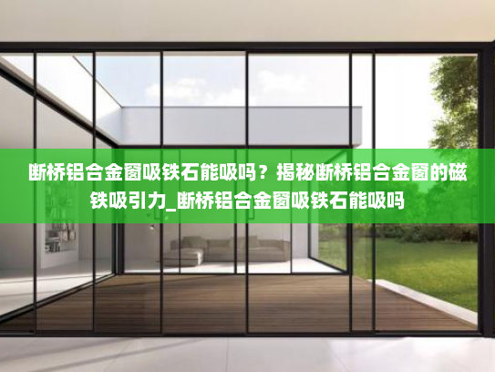 断桥铝合金窗吸铁石能吸吗？揭秘断桥铝合金窗的磁铁吸引力_断桥铝合金窗吸铁石能吸吗