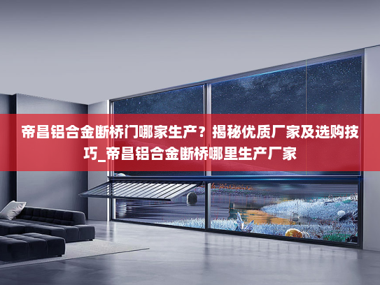 帝昌铝合金断桥门哪家生产？揭秘优质厂家及选购技巧_帝昌铝合金断桥哪里生产厂家