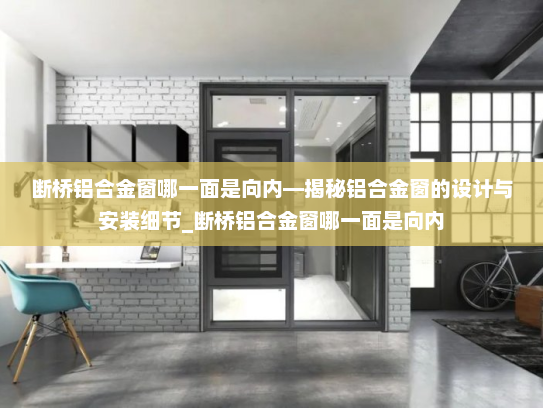 断桥铝合金窗哪一面是向内—揭秘铝合金窗的设计与安装细节_断桥铝合金窗哪一面是向内