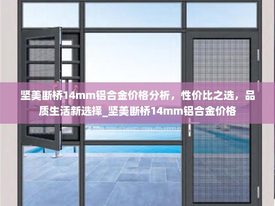 坚美断桥14mm铝合金价格分析，性价比之选，品质生活新选择_坚美断桥14mm铝合金价格