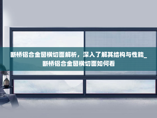 断桥铝合金窗横切面解析，深入了解其结构与性能_断桥铝合金窗横切面如何看