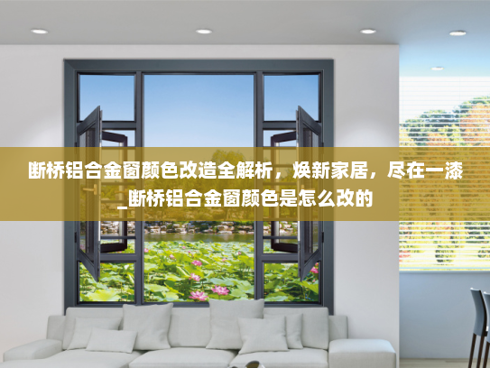 断桥铝合金窗颜色改造全解析，焕新家居，尽在一漆_断桥铝合金窗颜色是怎么改的
