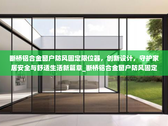 断桥铝合金窗户防风固定限位器，创新设计，守护家居安全与舒适生活新篇章_断桥铝合金窗户防风固定限位器