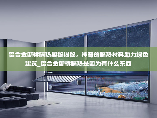 铝合金断桥隔热奥秘揭秘，神奇的隔热材料助力绿色建筑_铝合金断桥隔热是因为有什么东西