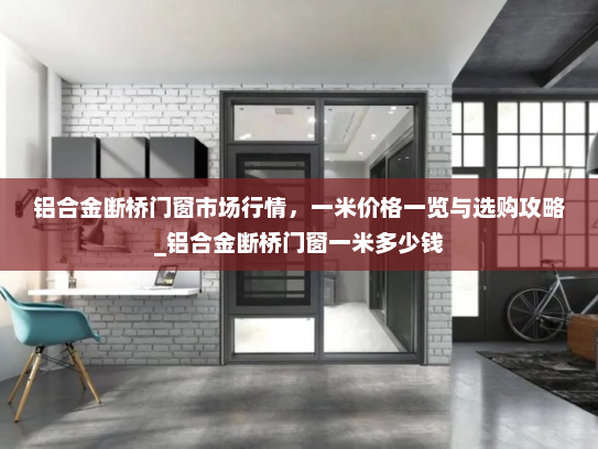 铝合金断桥门窗市场行情，一米价格一览与选购攻略_铝合金断桥门窗一米多少钱
