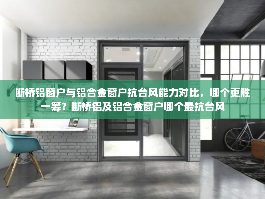 断桥铝窗户与铝合金窗户抗台风能力对比，哪个更胜一筹？断桥铝及铝合金窗户哪个最抗台风