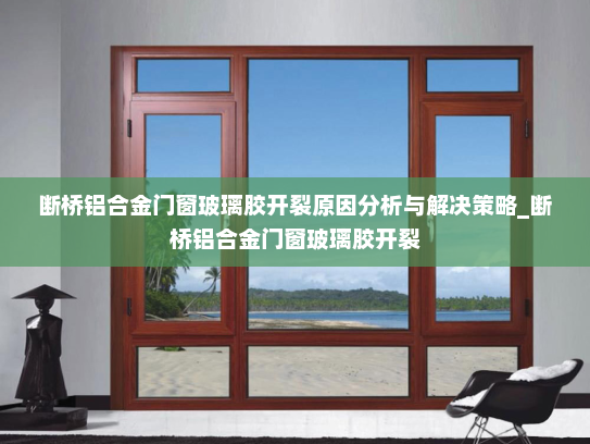 断桥铝合金门窗玻璃胶开裂原因分析与解决策略_断桥铝合金门窗玻璃胶开裂
