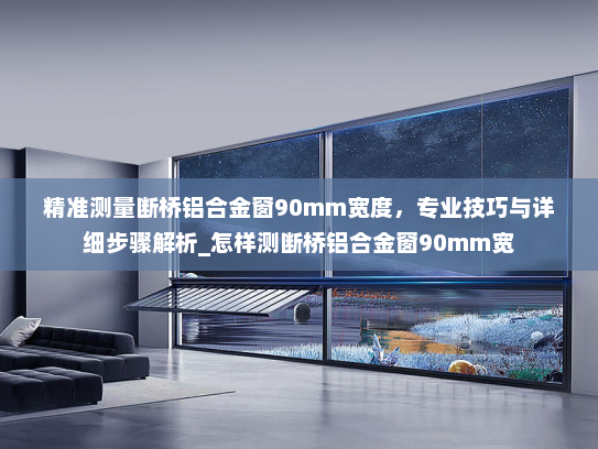 精准测量断桥铝合金窗90mm宽度，专业技巧与详细步骤解析_怎样测断桥铝合金窗90mm宽