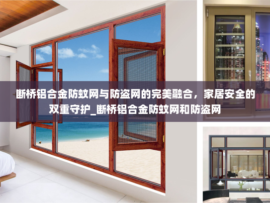 断桥铝合金防蚊网与防盗网的完美融合，家居安全的双重守护_断桥铝合金防蚊网和防盗网
