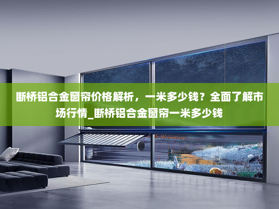 断桥铝合金窗帘价格解析，一米多少钱？全面了解市场行情_断桥铝合金窗帘一米多少钱