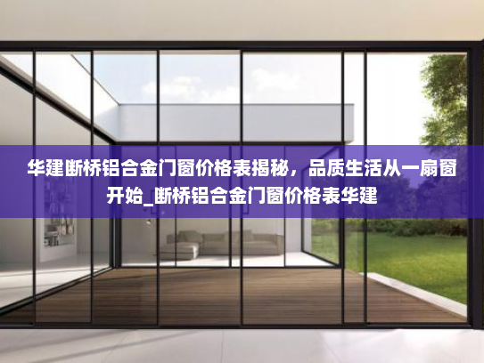 华建断桥铝合金门窗价格表揭秘，品质生活从一扇窗开始_断桥铝合金门窗价格表华建